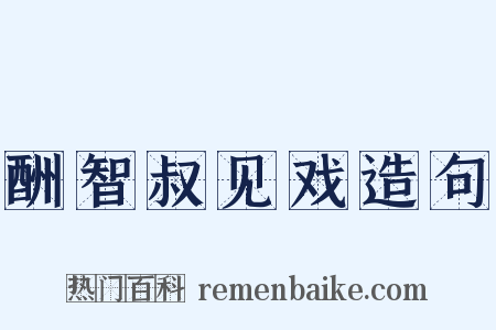 酬智叔见戏造句是什么意思的图片